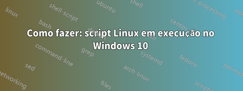 Como fazer: script Linux em execução no Windows 10