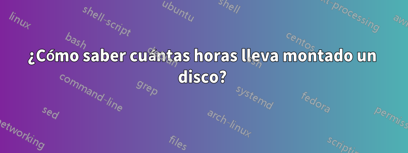 ¿Cómo saber cuántas horas lleva montado un disco?