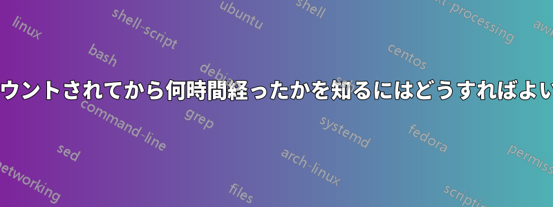 ディスクがマウントされてから何時間経ったかを知るにはどうすればよいでしょうか?