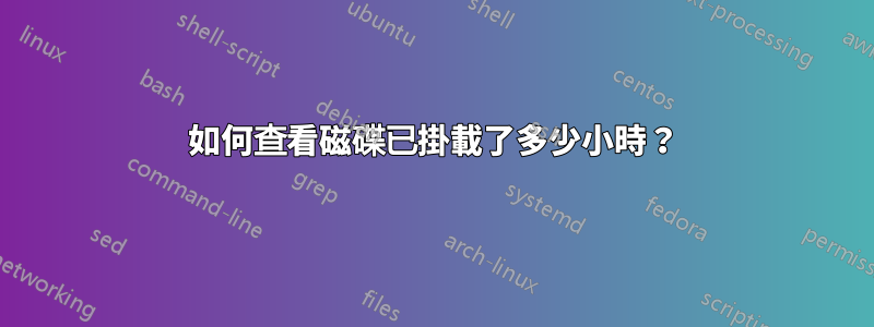 如何查看磁碟已掛載了多少小時？