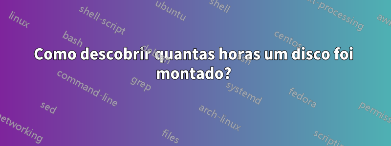 Como descobrir quantas horas um disco foi montado?