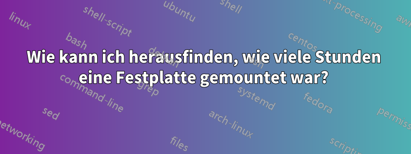 Wie kann ich herausfinden, wie viele Stunden eine Festplatte gemountet war?