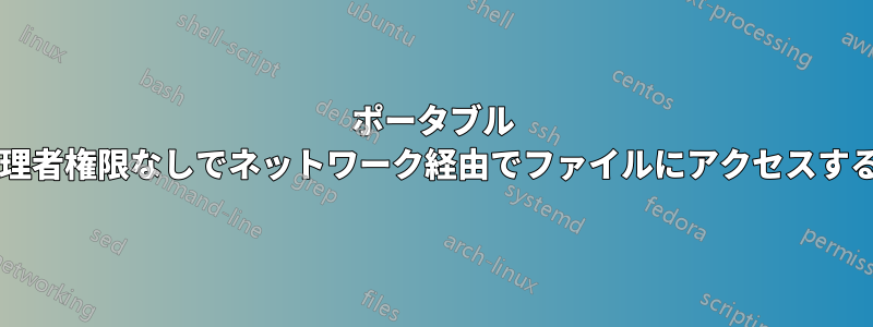 ポータブル プログラムを使用して管理者権限なしでネットワーク経由でファイルにアクセスする最適な方法は何ですか?