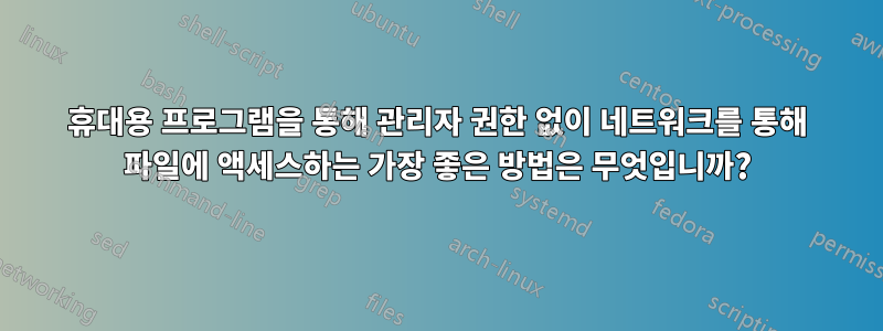 휴대용 프로그램을 통해 관리자 권한 없이 네트워크를 통해 파일에 액세스하는 가장 좋은 방법은 무엇입니까?