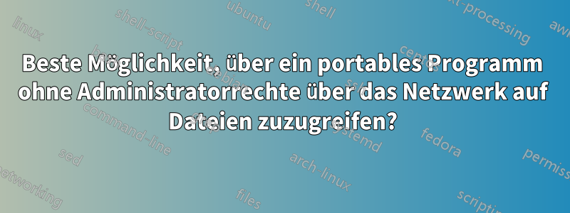 Beste Möglichkeit, über ein portables Programm ohne Administratorrechte über das Netzwerk auf Dateien zuzugreifen?