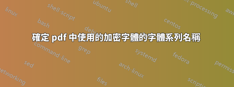 確定 pdf 中使用的加密字體的字體系列名稱