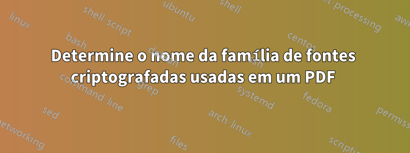 Determine o nome da família de fontes criptografadas usadas em um PDF