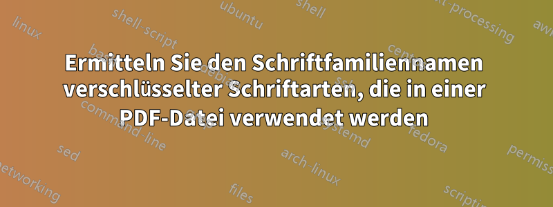 Ermitteln Sie den Schriftfamiliennamen verschlüsselter Schriftarten, die in einer PDF-Datei verwendet werden