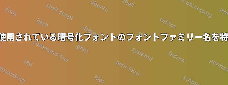 PDFで使用されている暗号化フォントのフォントファミリー名を特定する