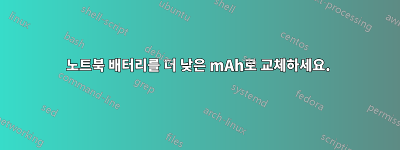 노트북 배터리를 더 낮은 mAh로 교체하세요.