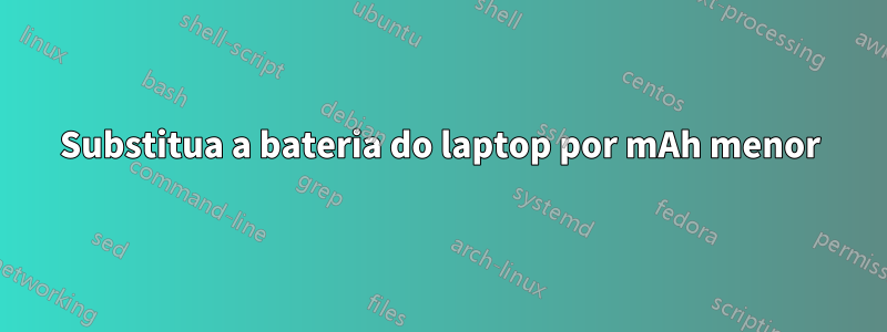 Substitua a bateria do laptop por mAh menor