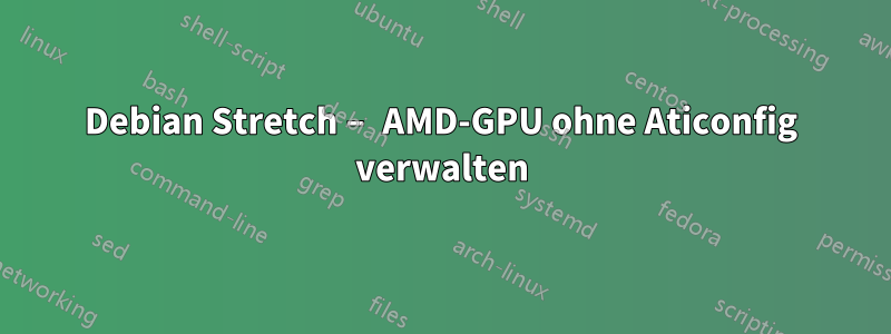 Debian Stretch – AMD-GPU ohne Aticonfig verwalten