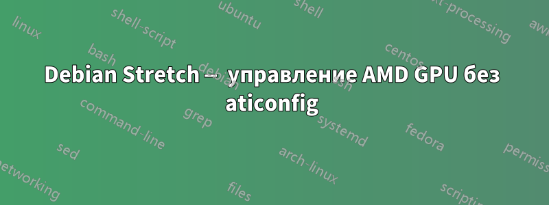 Debian Stretch — управление AMD GPU без aticonfig