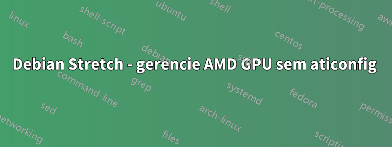 Debian Stretch - gerencie AMD GPU sem aticonfig