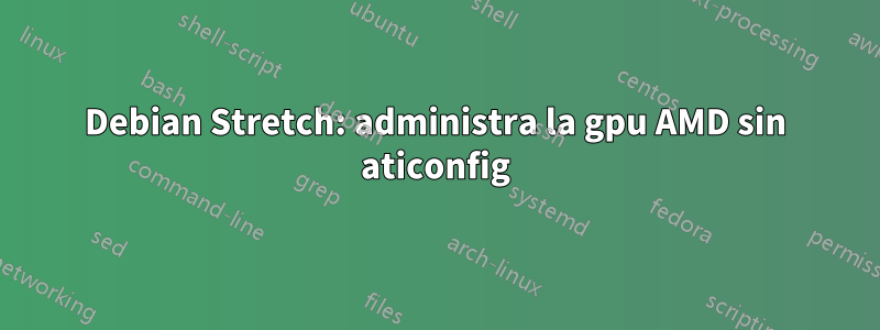 Debian Stretch: administra la gpu AMD sin aticonfig