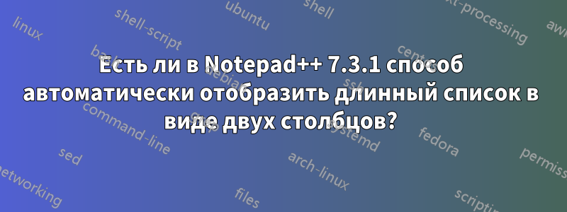 Есть ли в Notepad++ 7.3.1 способ автоматически отобразить длинный список в виде двух столбцов?