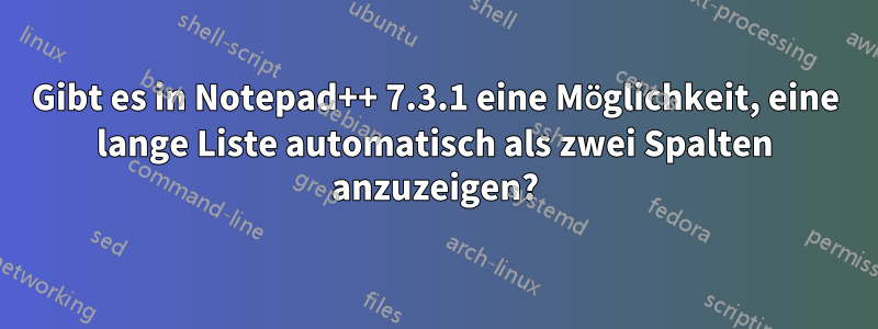 Gibt es in Notepad++ 7.3.1 eine Möglichkeit, eine lange Liste automatisch als zwei Spalten anzuzeigen?