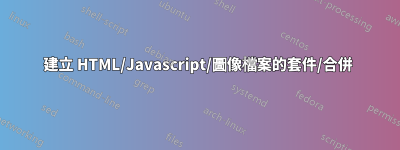 建立 HTML/Javascript/圖像檔案的套件/合併