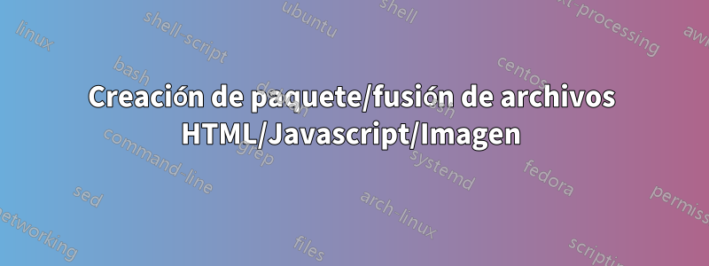 Creación de paquete/fusión de archivos HTML/Javascript/Imagen