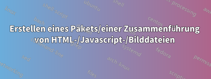 Erstellen eines Pakets/einer Zusammenführung von HTML-/Javascript-/Bilddateien