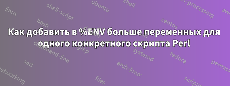 Как добавить в %ENV больше переменных для одного конкретного скрипта Perl