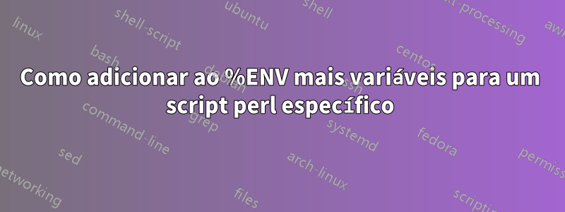 Como adicionar ao %ENV mais variáveis ​​para um script perl específico