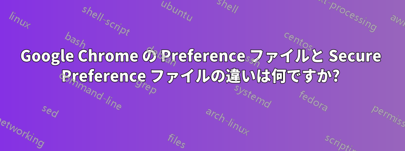 Google Chrome の Preference ファイルと Secure Preference ファイルの違いは何ですか?