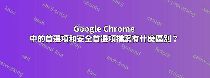 Google Chrome 中的首選項和安全首選項檔案有什麼區別？