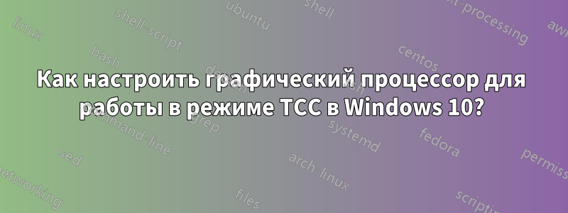 Как настроить графический процессор для работы в режиме TCC в Windows 10?