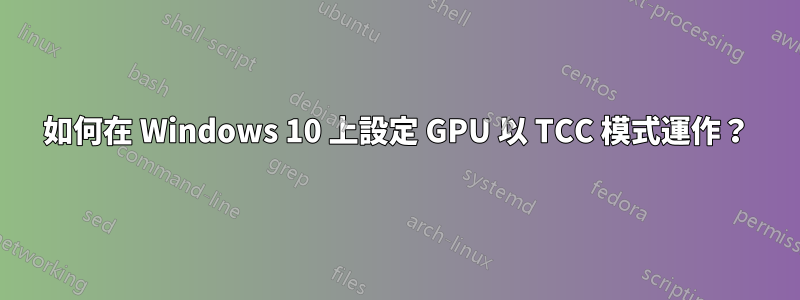 如何在 Windows 10 上設定 GPU 以 TCC 模式運作？