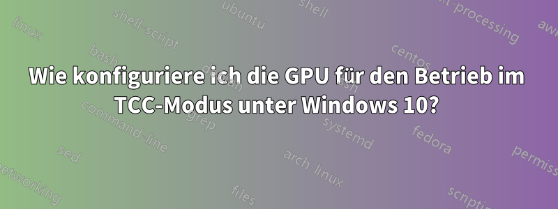 Wie konfiguriere ich die GPU für den Betrieb im TCC-Modus unter Windows 10?