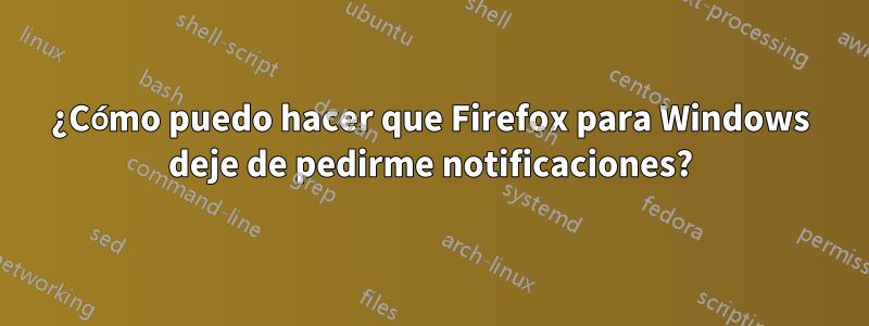 ¿Cómo puedo hacer que Firefox para Windows deje de pedirme notificaciones?