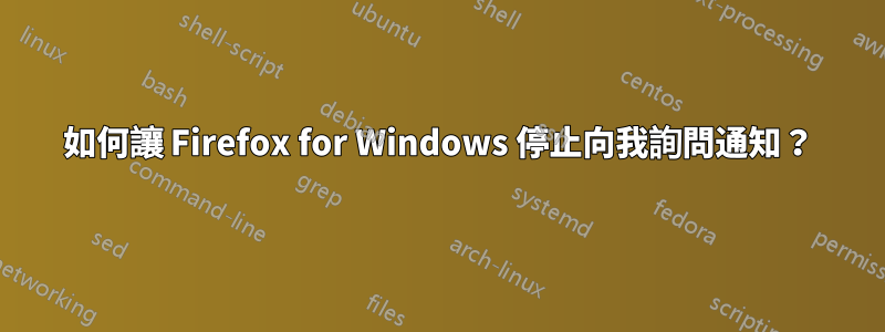 如何讓 Firefox for Windows 停止向我詢問通知？