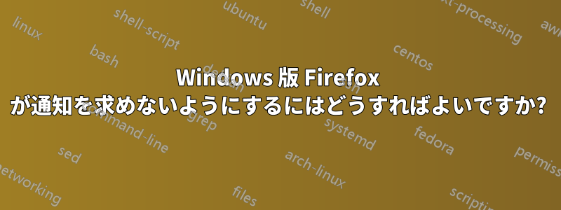 Windows 版 Firefox が通知を求めないようにするにはどうすればよいですか?