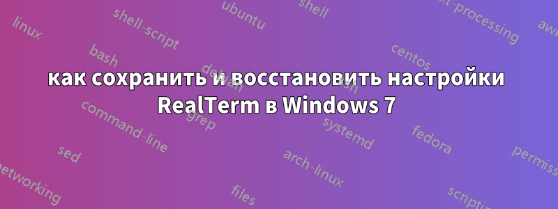 как сохранить и восстановить настройки RealTerm в Windows 7