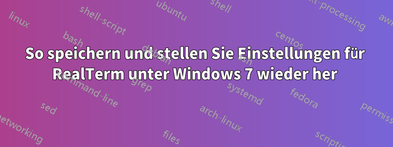 So speichern und stellen Sie Einstellungen für RealTerm unter Windows 7 wieder her