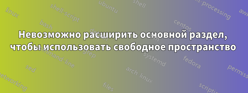 Невозможно расширить основной раздел, чтобы использовать свободное пространство