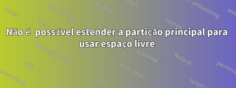 Não é possível estender a partição principal para usar espaço livre