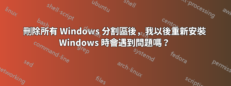 刪除所有 Windows 分割區後，我以後重新安裝 Windows 時會遇到問題嗎？