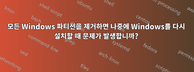 모든 Windows 파티션을 제거하면 나중에 Windows를 다시 설치할 때 문제가 발생합니까?