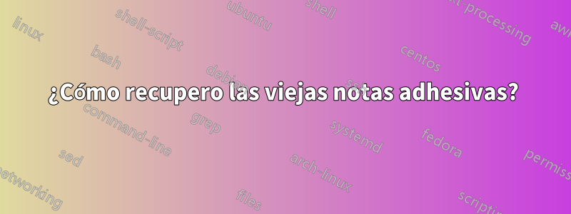 ¿Cómo recupero las viejas notas adhesivas?