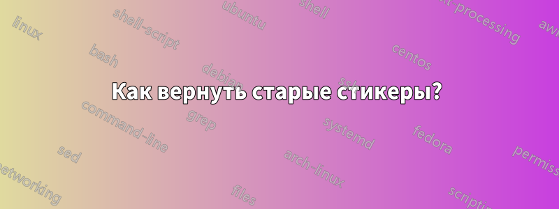 Как вернуть старые стикеры?