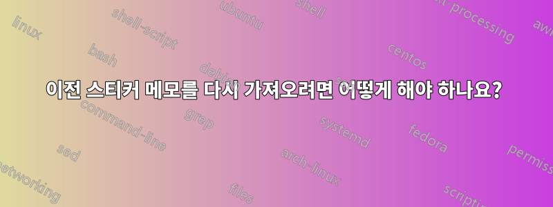 이전 스티커 메모를 다시 가져오려면 어떻게 해야 하나요?