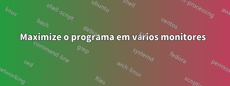 Maximize o programa em vários monitores 