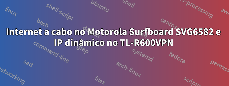 Internet a cabo no Motorola Surfboard SVG6582 e IP dinâmico no TL-R600VPN