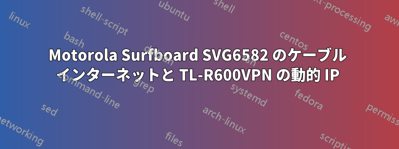 Motorola Surfboard SVG6582 のケーブル インターネットと TL-R600VPN の動的 IP