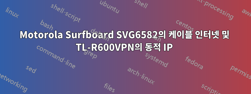 Motorola Surfboard SVG6582의 케이블 인터넷 및 TL-R600VPN의 동적 IP