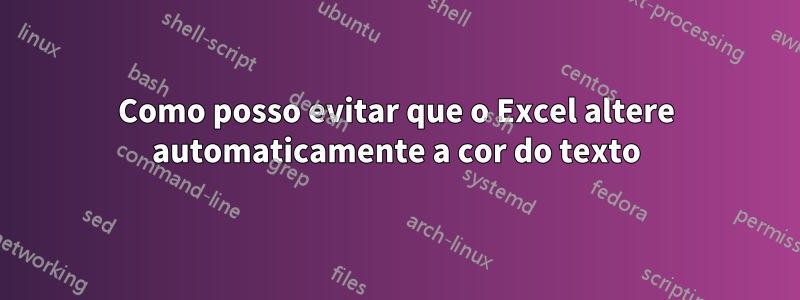 Como posso evitar que o Excel altere automaticamente a cor do texto