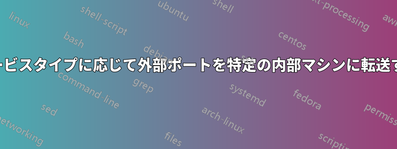 サービスタイプに応じて外部ポートを特定の内部マシンに転送する