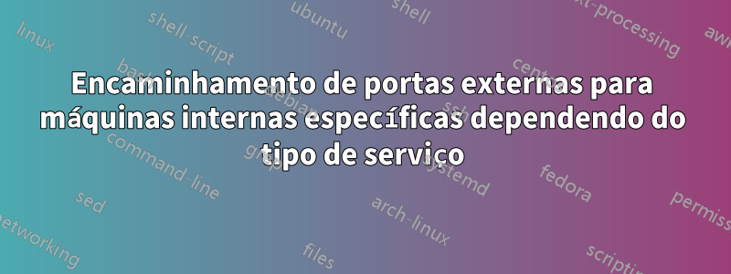 Encaminhamento de portas externas para máquinas internas específicas dependendo do tipo de serviço